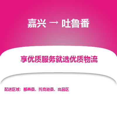 嘉兴到吐鲁番物流公司_嘉兴货运至吐鲁番_嘉兴到吐鲁番物流专线